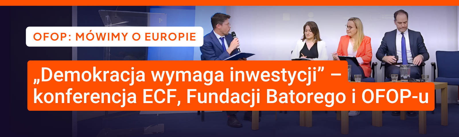 Zdjęcie panelu podczas konferencji. Cztery osoby siedzą na krzesłach na scenie, jedna z nich trzyma mikrofon. Napis: „OFOP: mówimy o Europie. „Demokracja wymaga inwestycji” – konferencja ECF, Fundacji Batorego i OFOP-u".