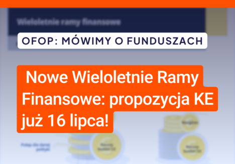 OFOP: Mówimy o Funduszach. Nowe Wieloletnie Ramy Finansowe: propozycja KE już 16 lipca!