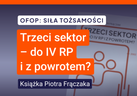 OFOP: Siła tożsamości. „Trzeci sektor – do IV RP i z powrotem?”. Książka Piotra Frączaka.